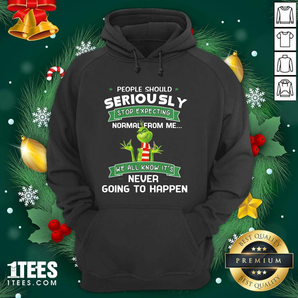 Grinch People Should Seriously Stop Expecting Normal From Me We All Know It’s Never Going To Happen Hoodie- Design By 1tees.com