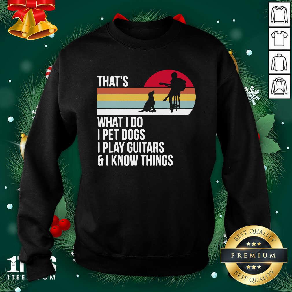 That What I Do I Pet Dogs I Play Guitars And I Know Things Vintage Sweatshirt- Design By 1tees.com