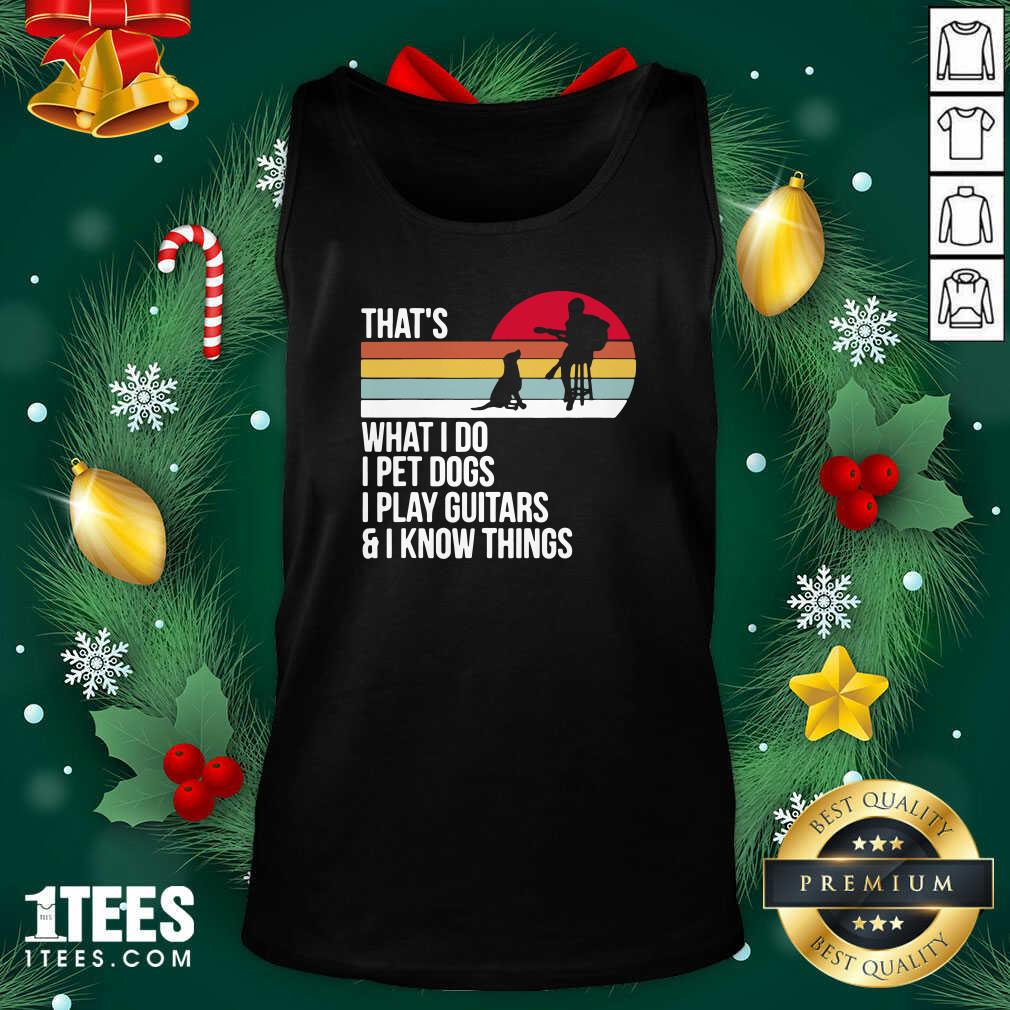 That What I Do I Pet Dogs I Play Guitars And I Know Things Vintage Tank Top- Design By 1tees.com
