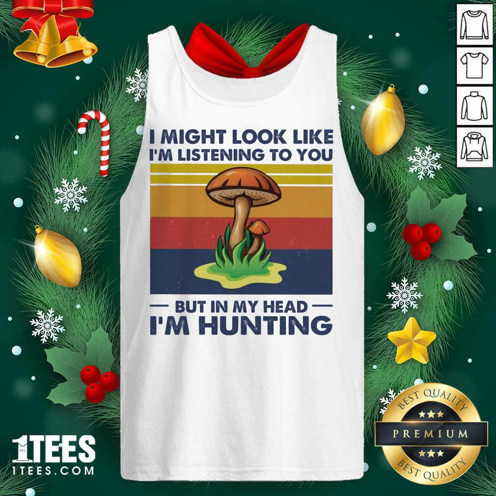 I Might Look Like I’m Listening To You But In My Head I’m Hunting Vintage Tank Top- Design By 1tees.com