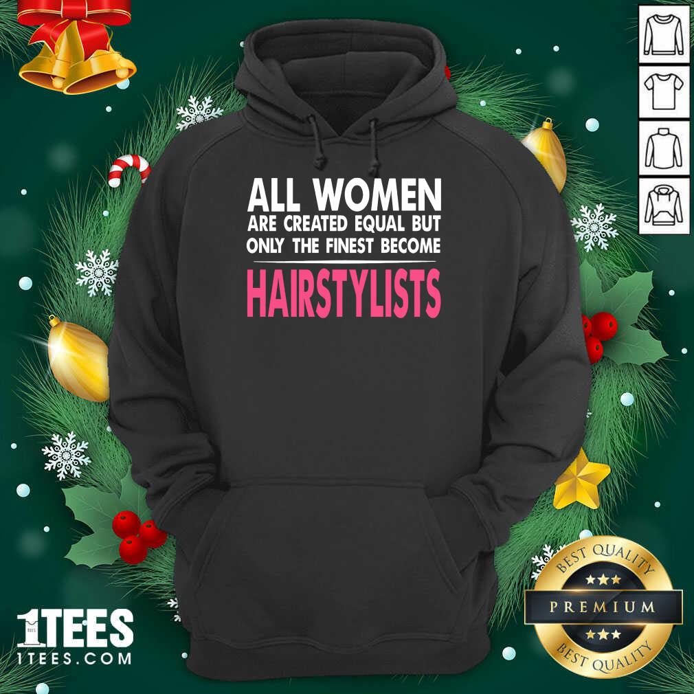 All Women Are Created Equal But Only The Finest Become Hairstylists Hoodie- Design By 1Tees.com