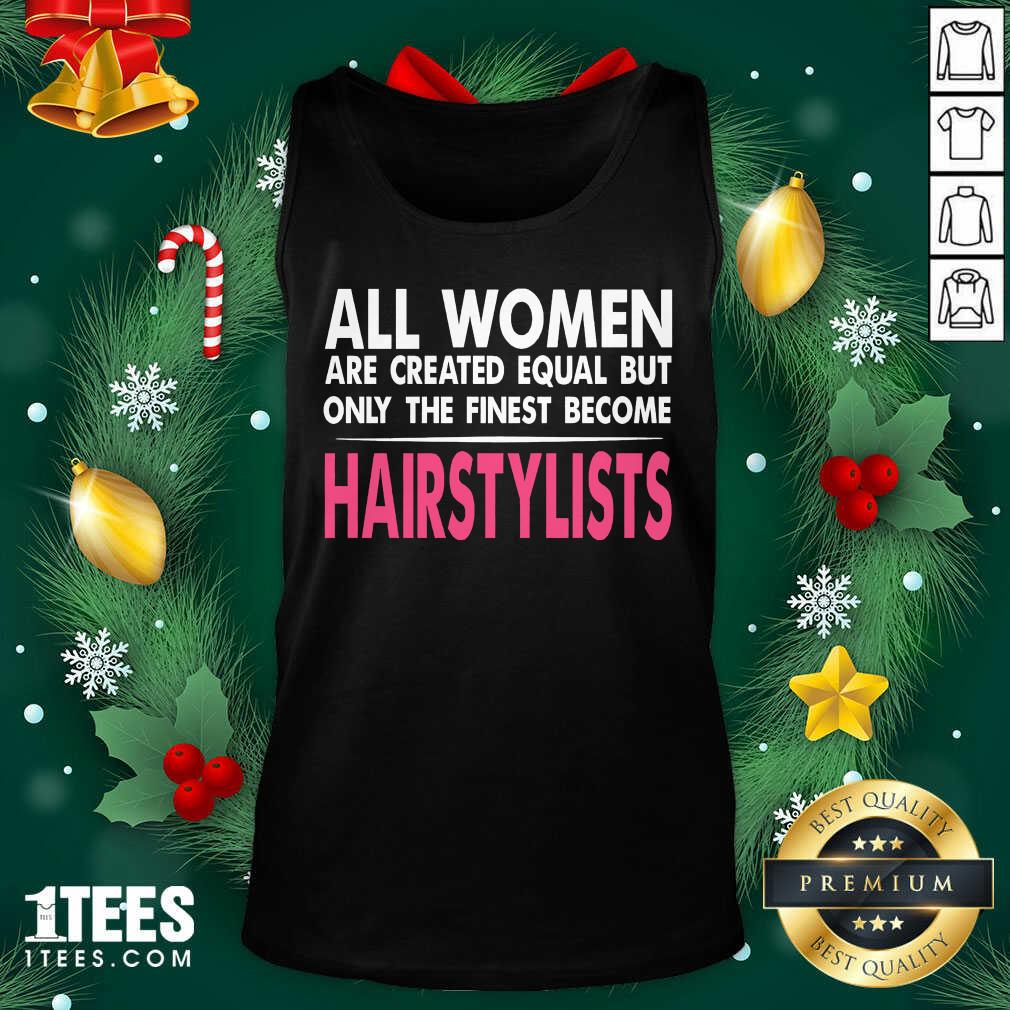 All Women Are Created Equal But Only The Finest Become Hairstylists Tank Top- Design By 1Tees.com