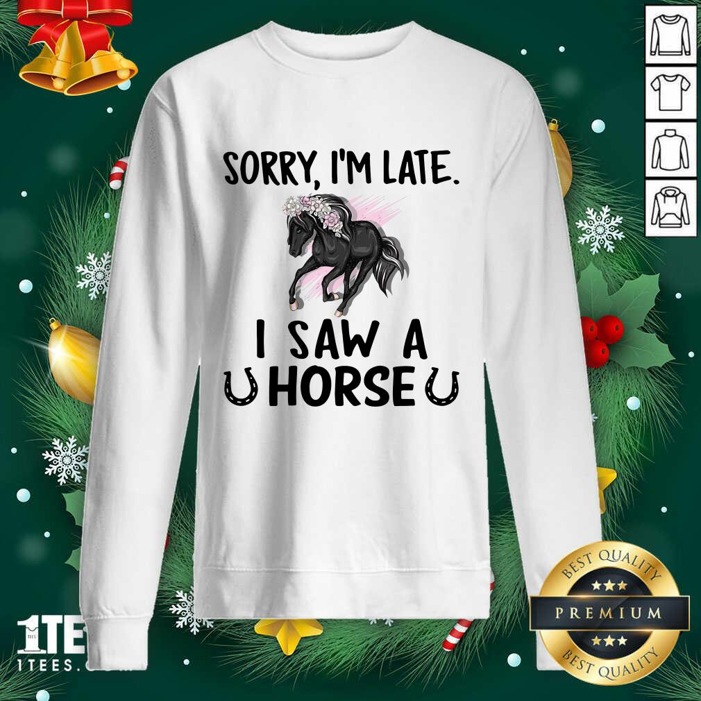 Sorry I’m Late I Saw A Horse Funny Sweatshirt- Design By 1Tees.com