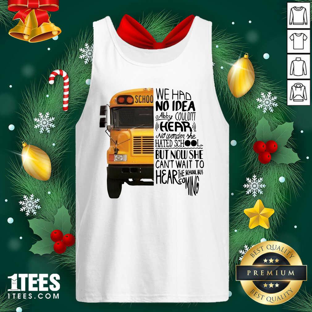 We Had No Idea Abby Couldnt Hear No Wonder She Hated School But Now She Can’t Want To Hear The School Bus Coming Tank Top- Design By 1Tees.com