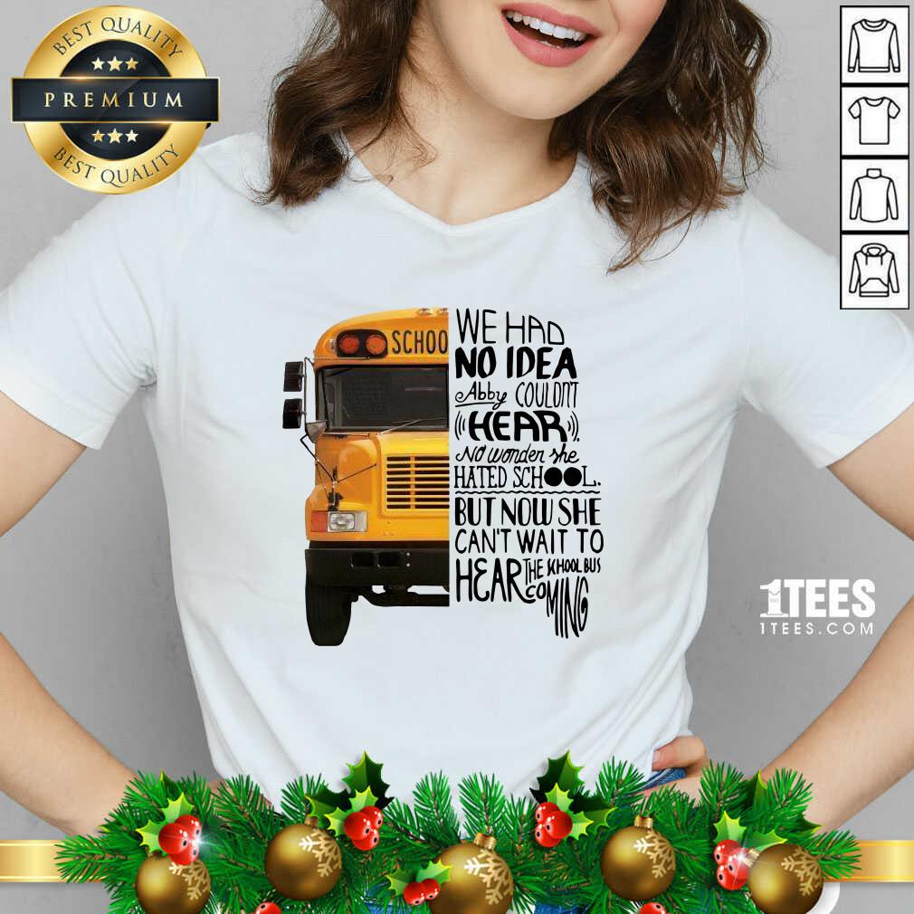 We Had No Idea Abby Couldnt Hear No Wonder She Hated School But Now She Can’t Want To Hear The School Bus Coming V-neck- Design By 1Tees.com
