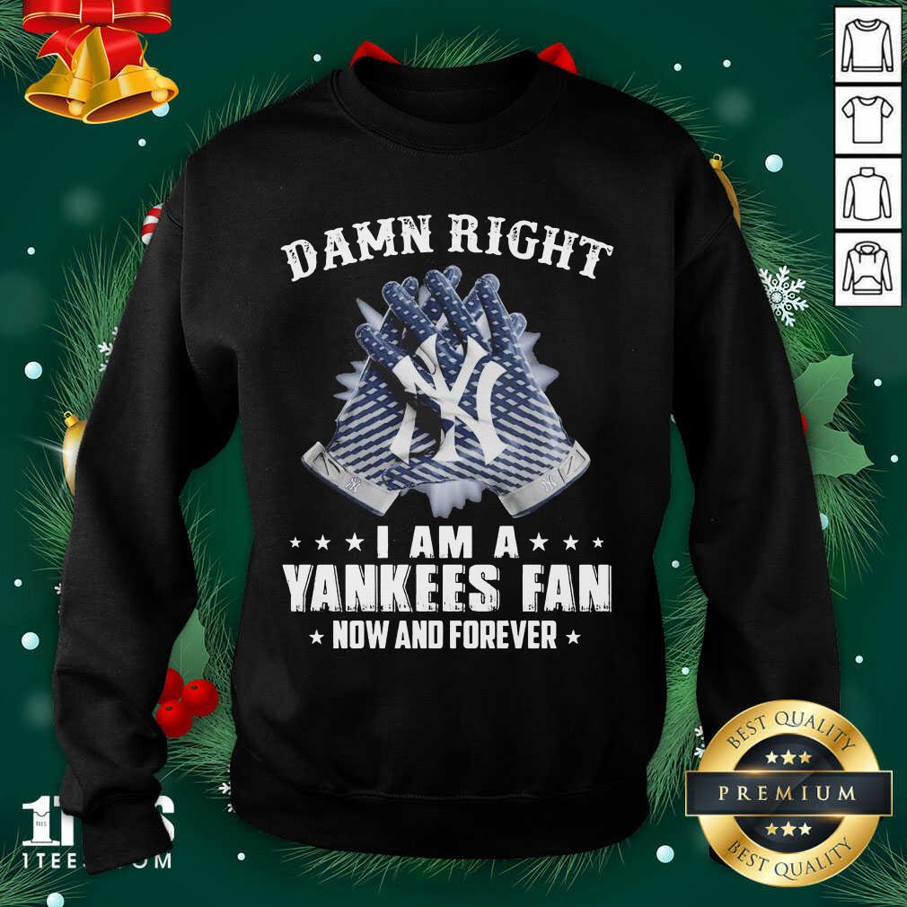 Damn Right I Am A New York Yankees Fan Now And Forever Sweatshirt- Design By 1tees.com