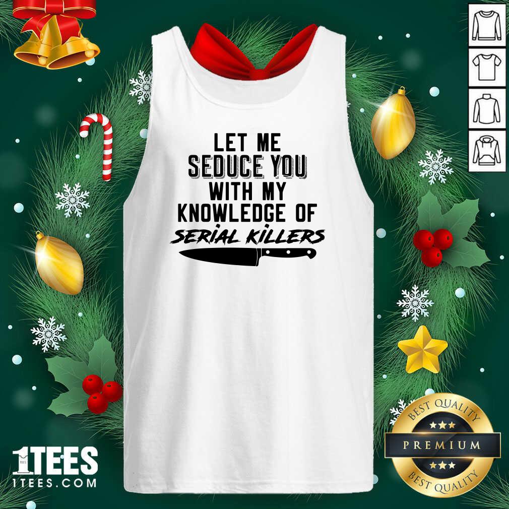 Let Me Seduce You With My Knowledge Of Serial Killers Tank Top- Design By 1tees.com