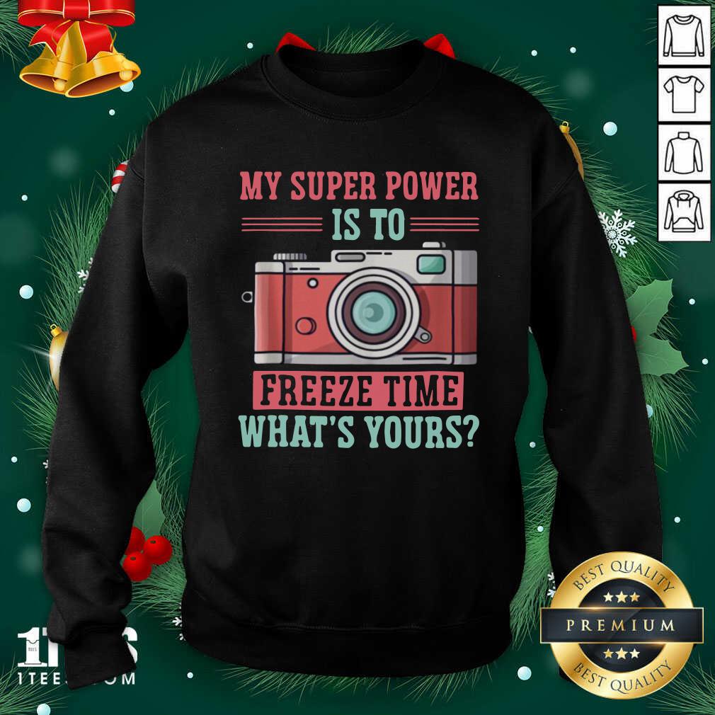 Photography My Super Power Is To I Freeze Time Sweatshirt- Design By 1Tees.com