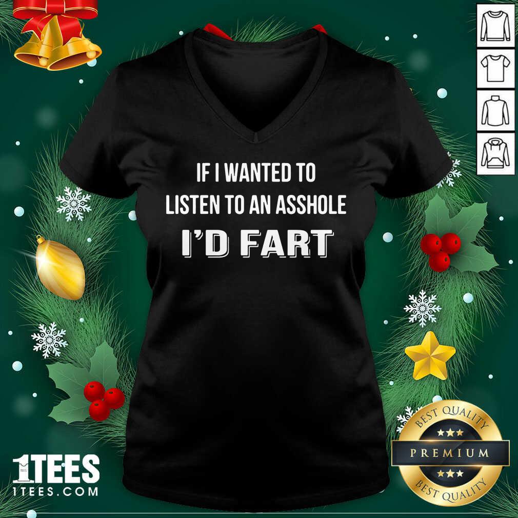 If I Wanted To Listen To An Asshole I’d Fart V-neck- Design By 1Tees.com