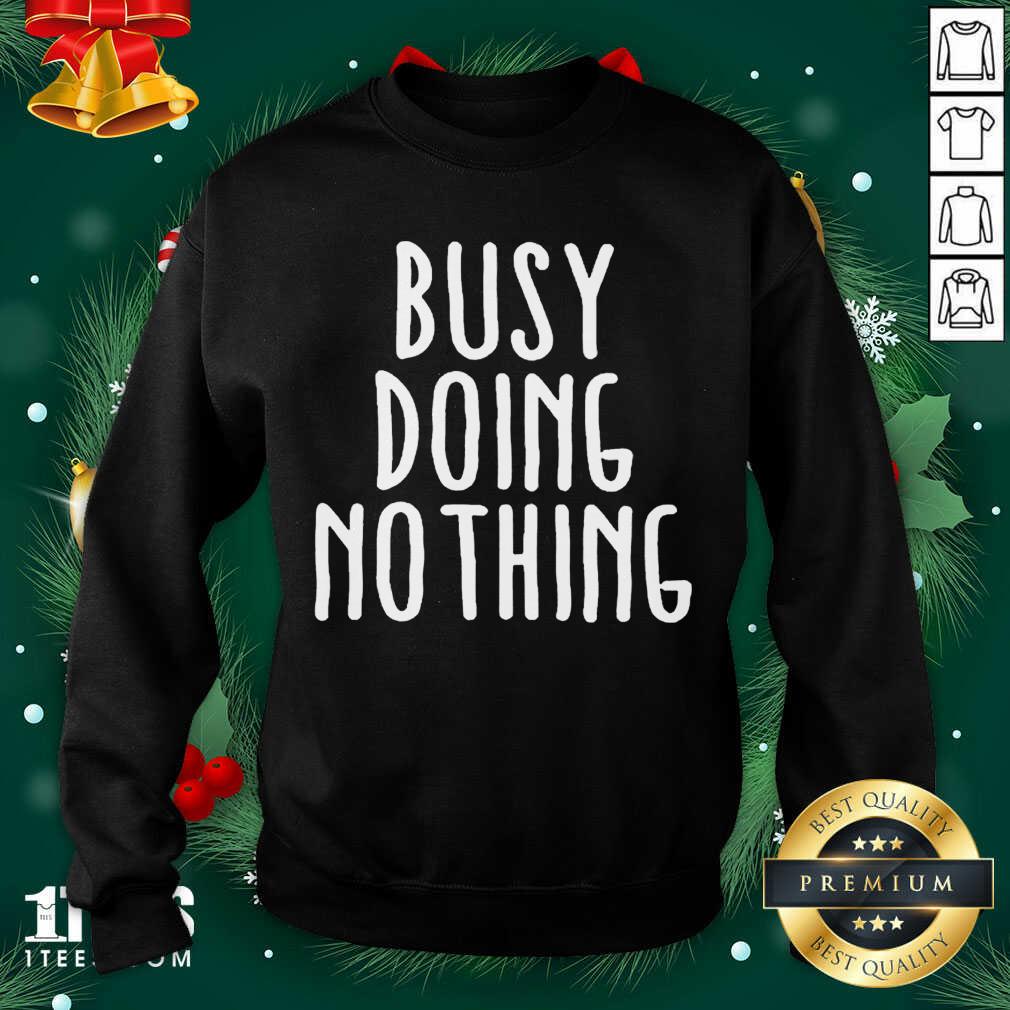  Busy Doing No Thing Sweatshirt- Design By 1Tees.com