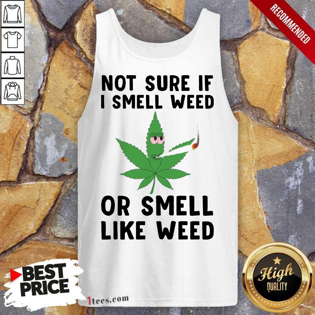 Cannabis Not Sure If I Smell Weed Or Smell Like Weed Tank Top- Design By 1tees.com