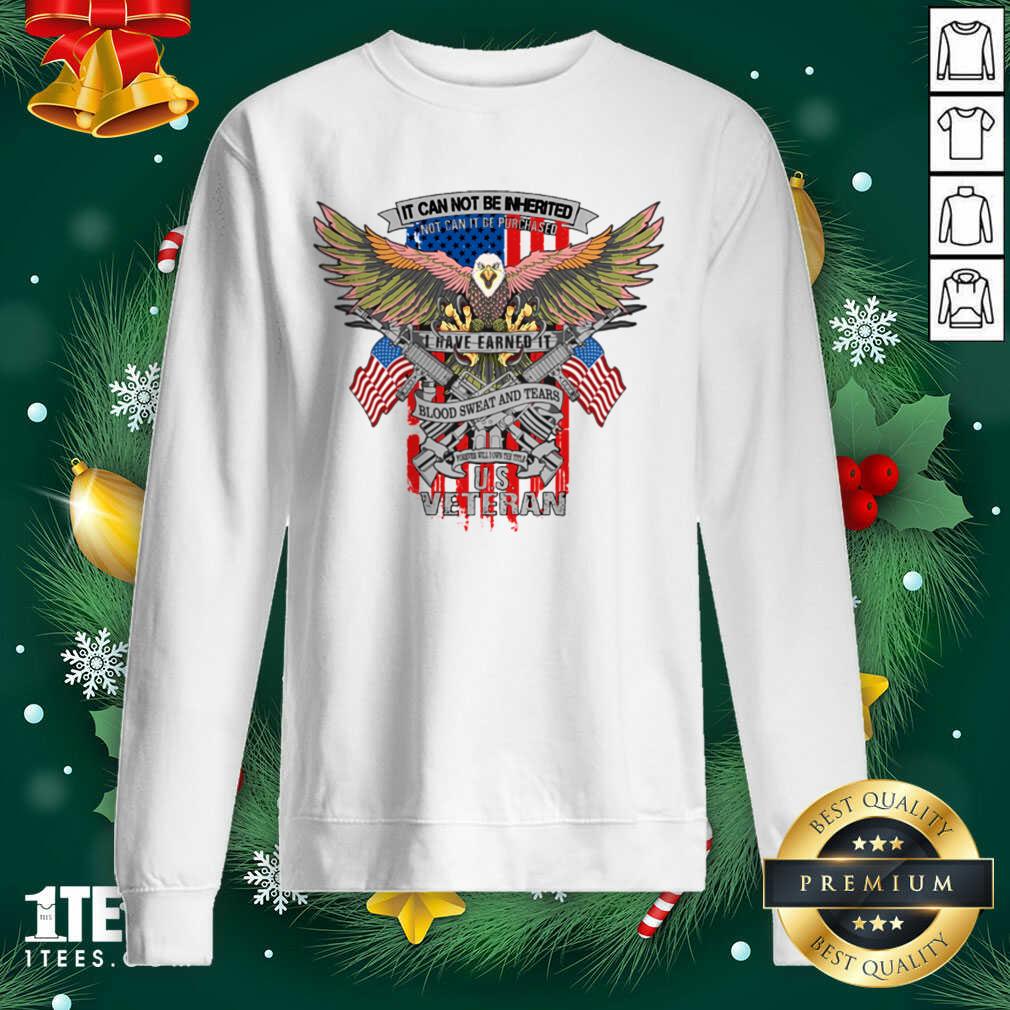 It Can Not Be Inierited Not Can It Be Purchased I Have Earned It Blood Sweat And Tears Veterans Day Eagle Veteran Emblem Sweatshirt- Design By 1tees.com