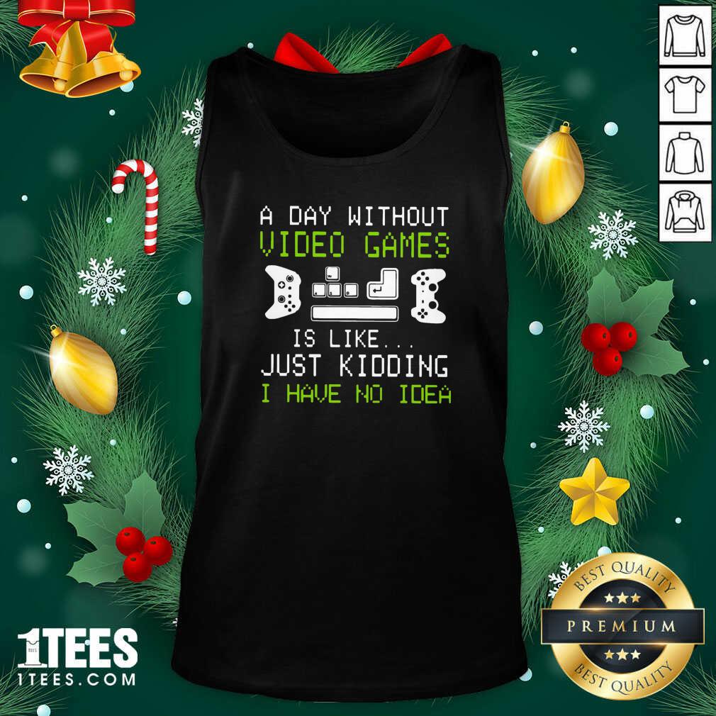 A Day Without Video Games Is Like Just Kidding I Have No Idea Tank Top- Design By 1Tees.com