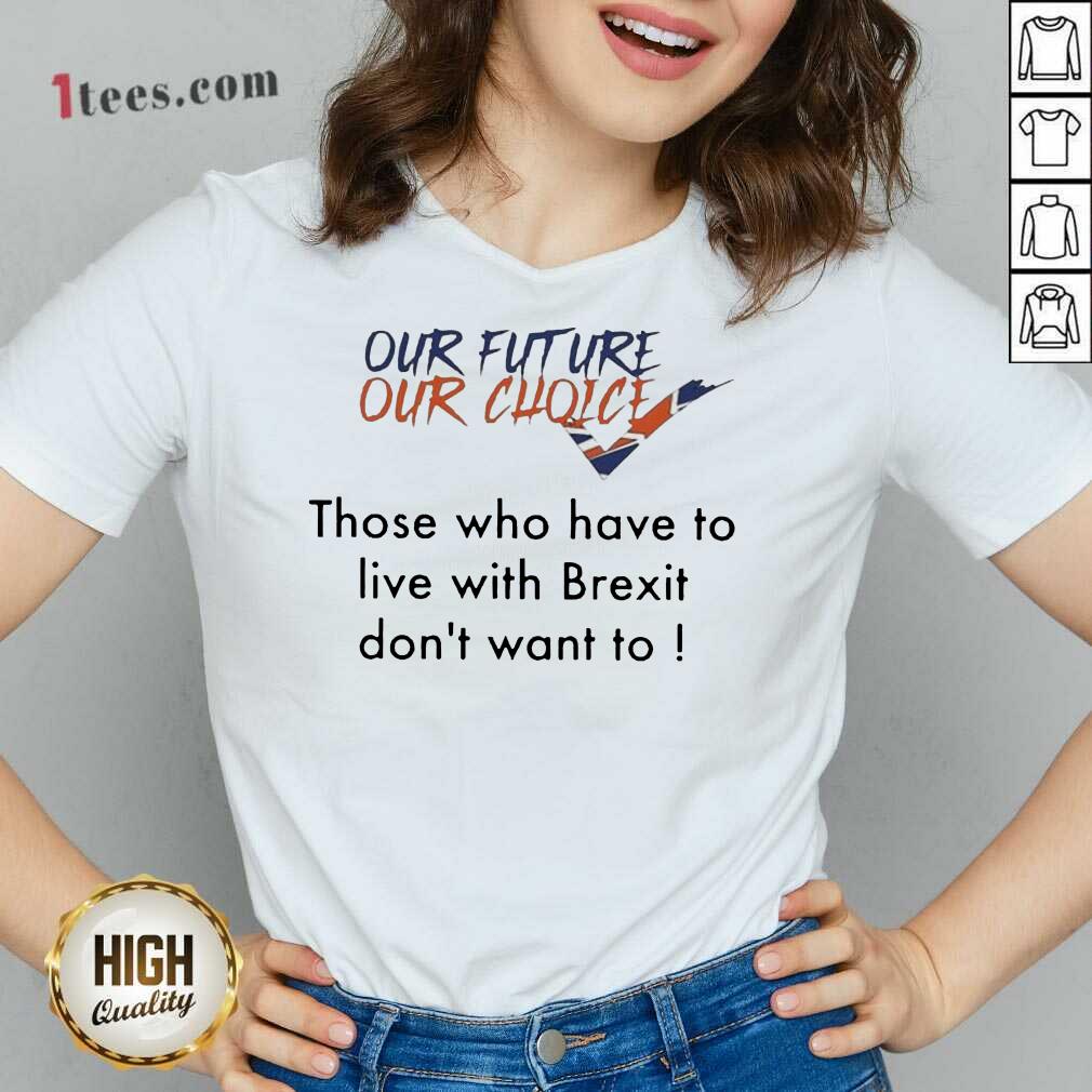 Our Future Our Choice Those Who Have To Live With Brexit Dont Want To V-neck- Design By 1tees.com