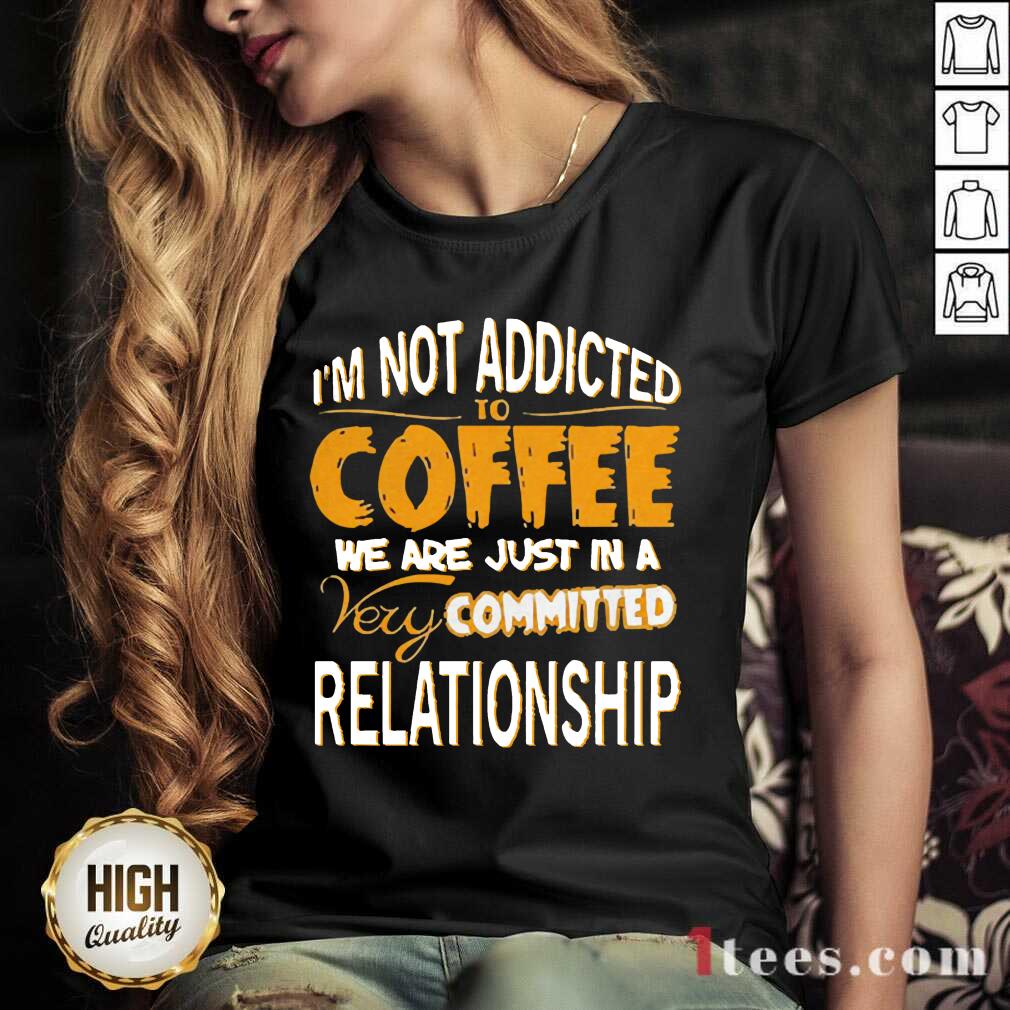 Im Not Addicted To Coffee We Are Just In A Very Committed Relationship V-neck- Design By 1tees.com