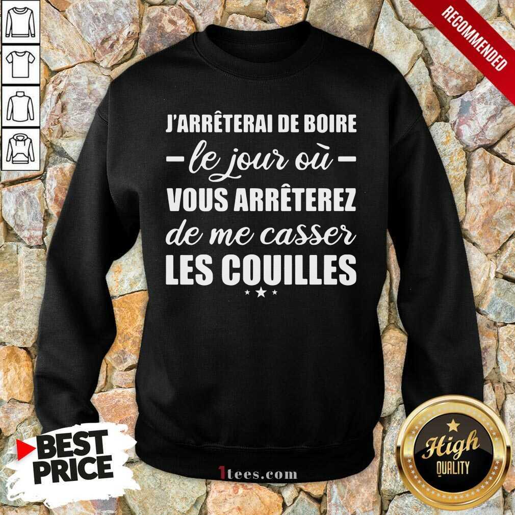  Jarreterai De Boire Le Jour Ou Vous Arrêterez De Me Casser Les Couilles Sweatshirt- Design By 1Tees.com