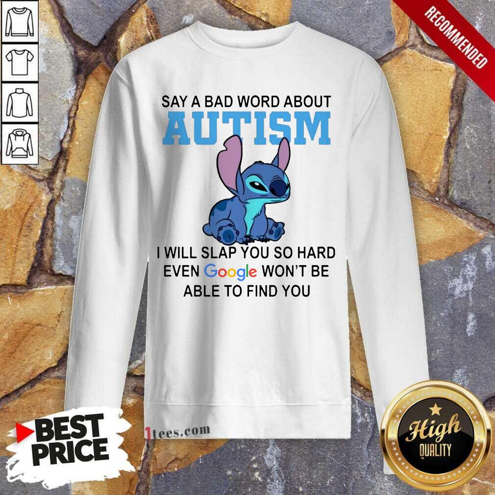Stitch Say A Bad Word About Autism I Will Slap You So Hard Even Google Wont Be Able To Find You Sweatshirt-Design By 1Tees.com