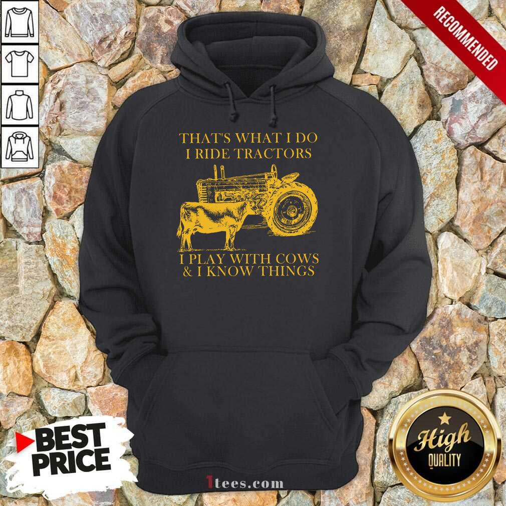 Thats What I Do I Ride Tractors I Play With Cows And I Know Things Hoodie