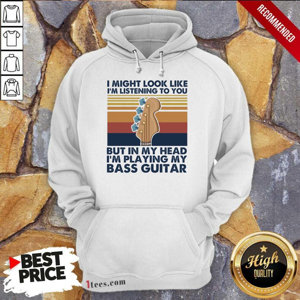 I Might Look Like Im Listening To You But In My Head Im Playing My Bass Guitar Vintage Retro Hoodie- Design By 1tees.com
