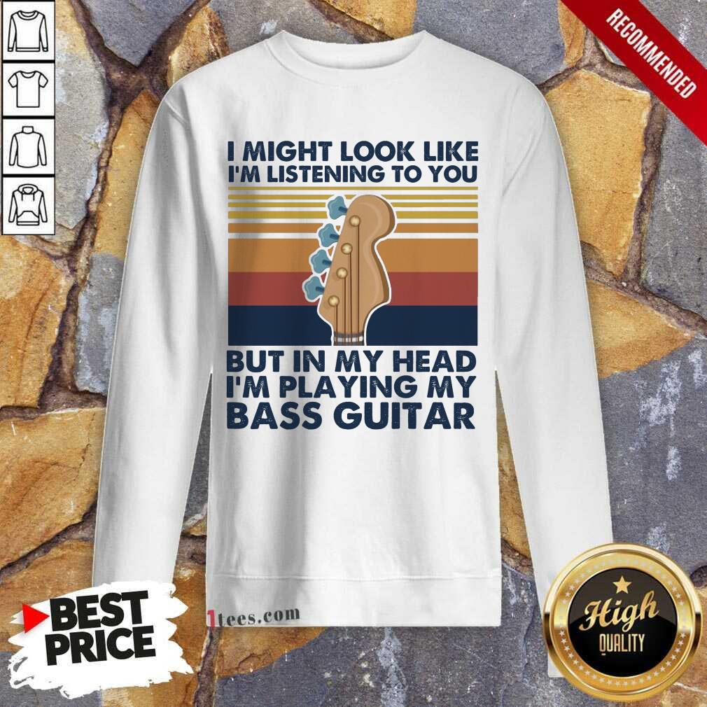 I Might Look Like Im Listening To You But In My Head Im Playing My Bass Guitar Vintage Retro Sweatshirt- Design By 1tees.com