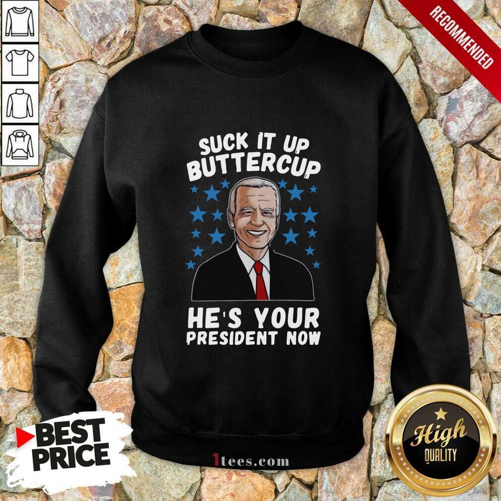 American Flag Joe Biden Suck It Up Buttercup Hes Your President Now Sweatshirt- Design By 1tees.com