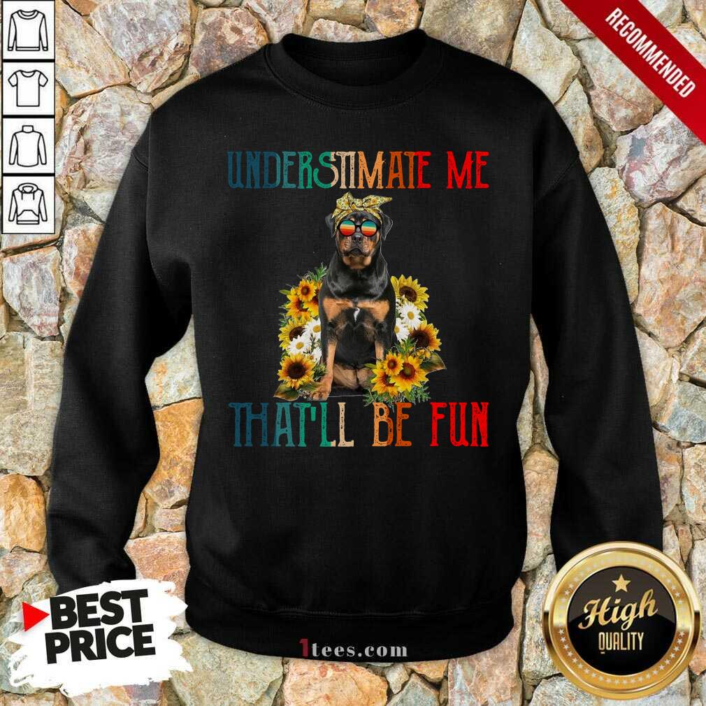 Premium Underestimate Me That Will Be Fun Rottweiler Dog Sunflower Sweatshirt-Design By 1Tees.com
