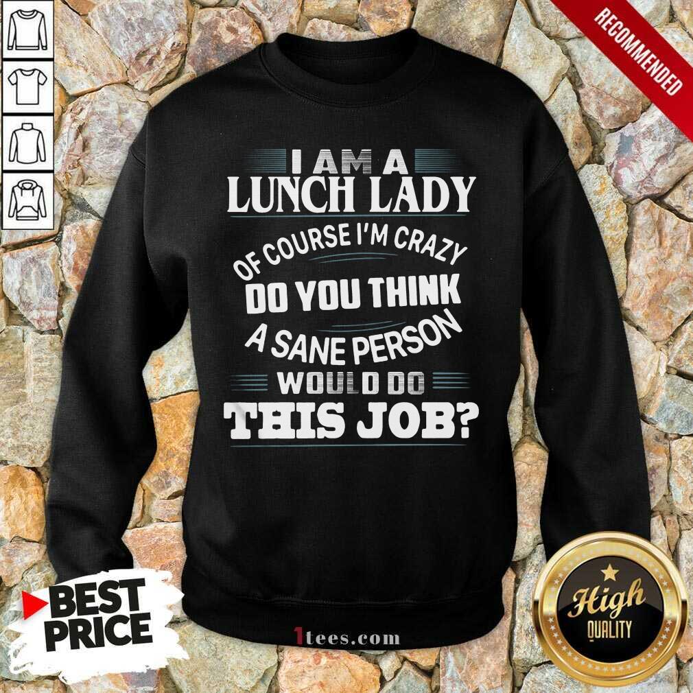 I Am A Lunch Lady Of Course Im Crazy Do You Think A Sane Person Would Do This Job Sweatshirt- Design By 1Tees.com
