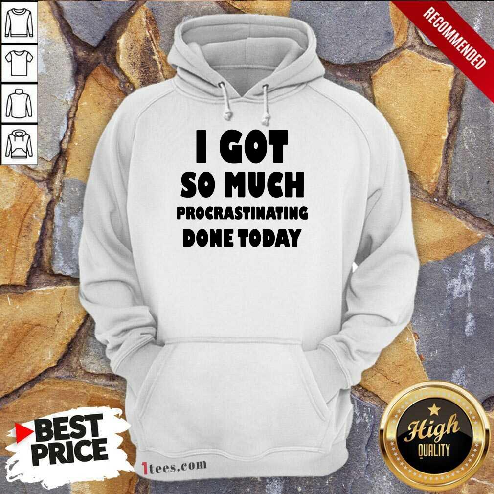 Excited I Got So Much Procrastinating Done Today Hoodie