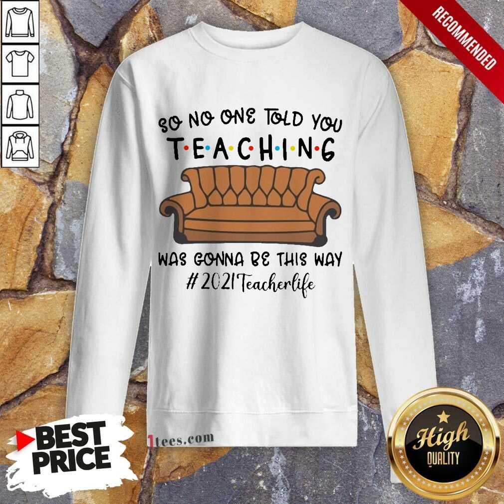 Funny Told Teaching Gonna Way 2021 Teacher Sweatshirt