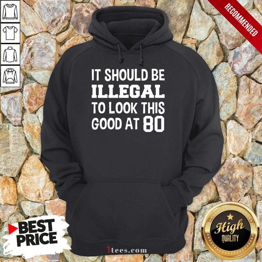 Great It Should Be Illegal To Look This Good At 80th Hoodie
