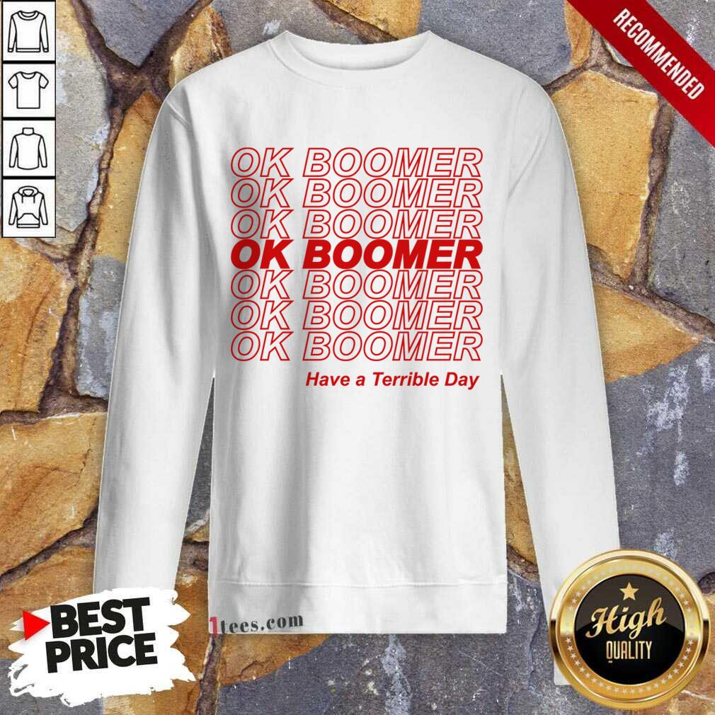 Great Ok Boomer Have A Terrible Day Sweatshirt 