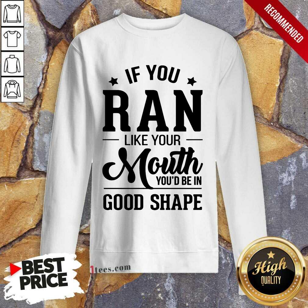 Happy If You Ran Like Your Mouth Youd Be In Good Shape Sweatshirt