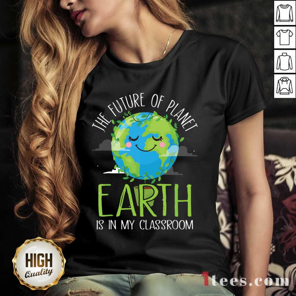 Hot The Future Of Planet Earth Is In My Classroom V-neck