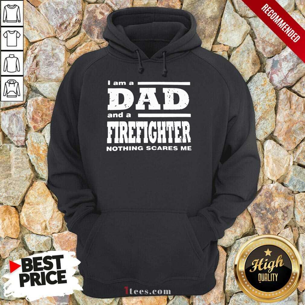 I Am A Dad And A Firefighter Nothing Scares Me Hoodie