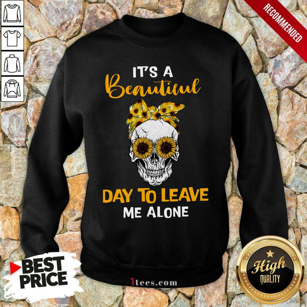 Its A Beautiful Day To Leave Me Alone Skull Sweatshirt