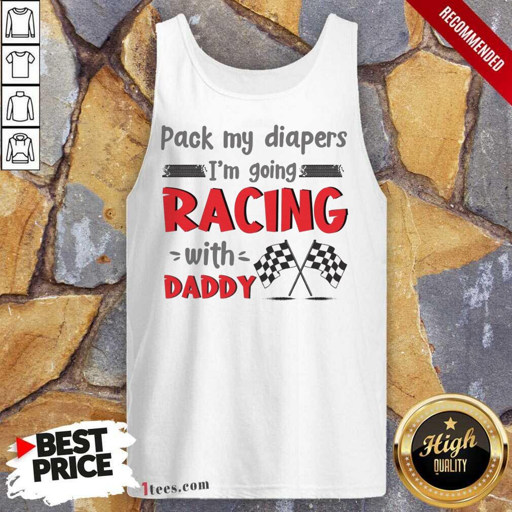 Nice Pack My Diapers Im Going Racing With Daddy Car Tank Top