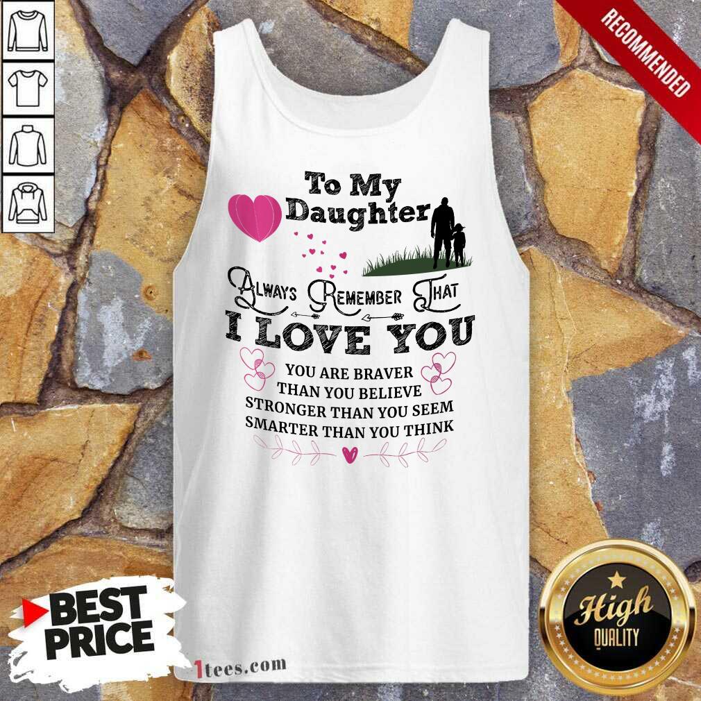 Top To My Daughter Always Remember That I Love You You Are Braber Than You Beliver Stronger Than You Seem Smarter Than You Think Tank Top