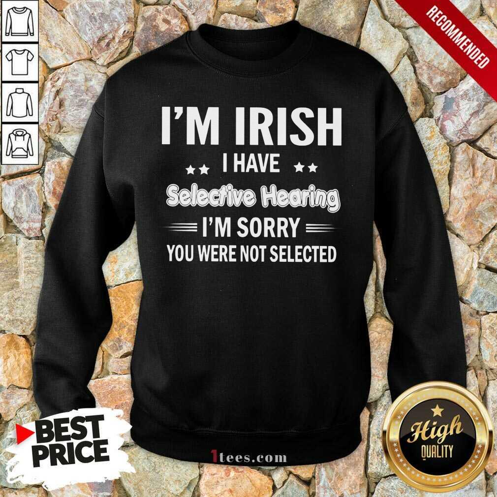 Im Irish I Have Selective Hearing Sweatshirt