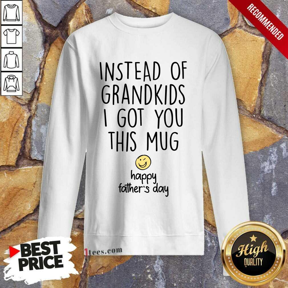 Instead Of Grandkids Happy Fathers Day Sweatshirt