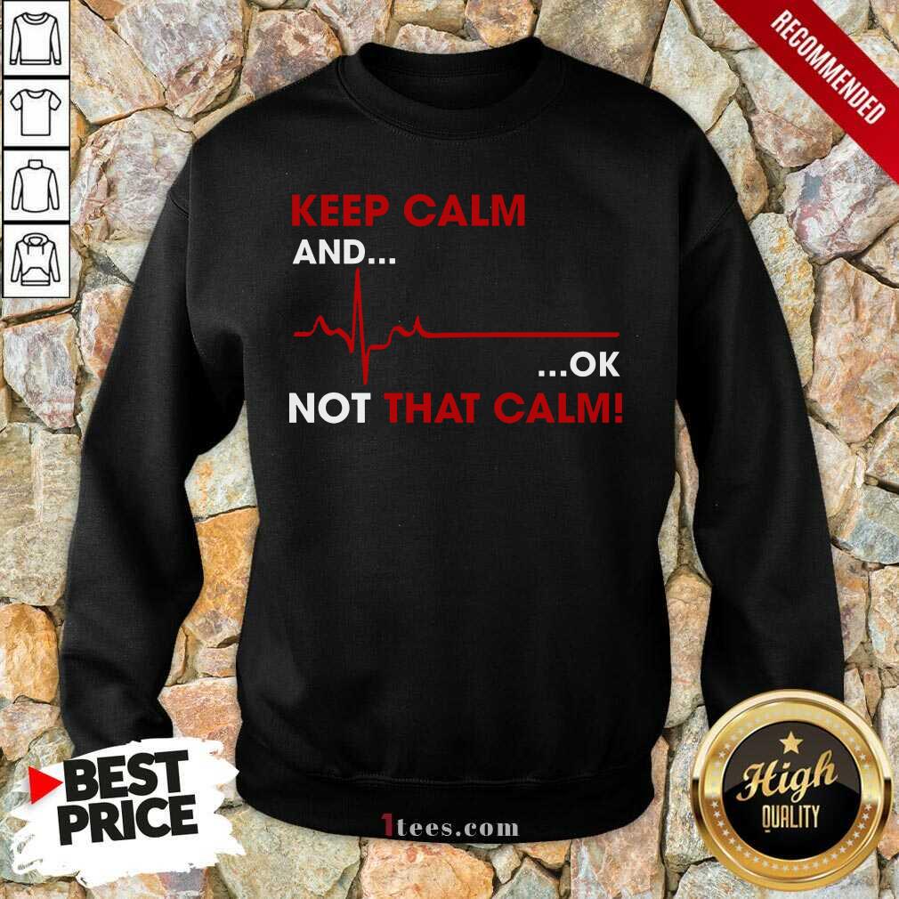 Keep Calm And OK Not That Calm Sweatshirt