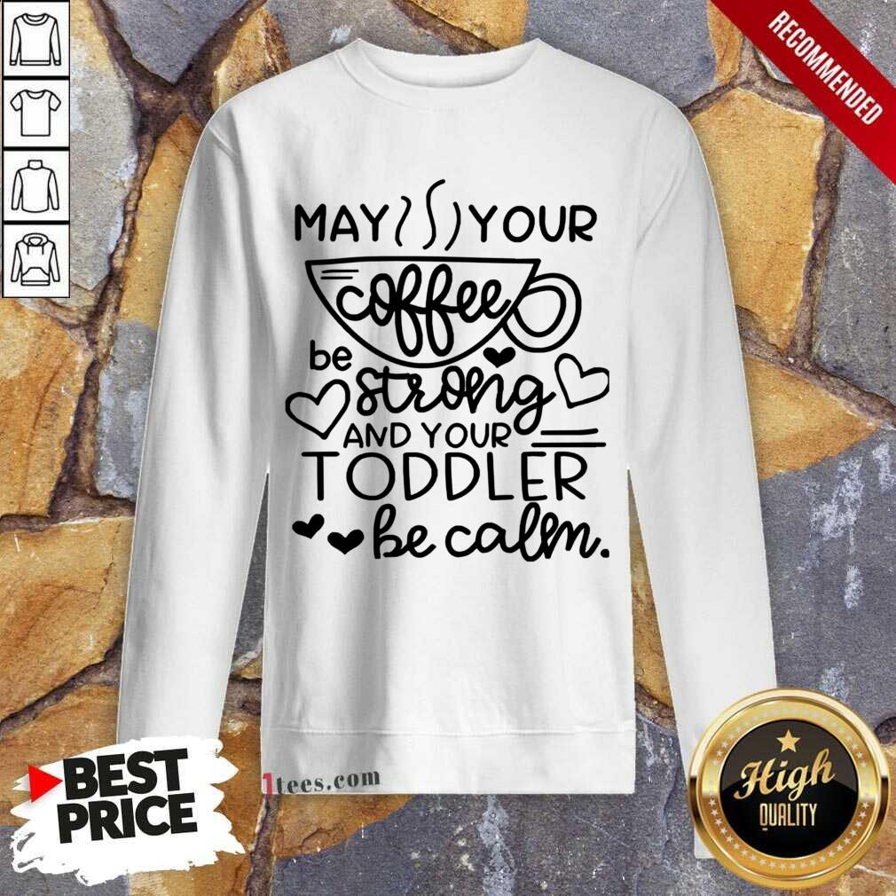 May Your Coffee Be Stronger Than Your Toddler Be Calm Sweatshirt