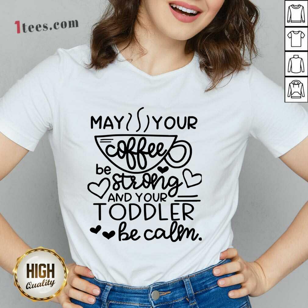 May Your Coffee Be Stronger Than Your Toddler Be Calm V-neck