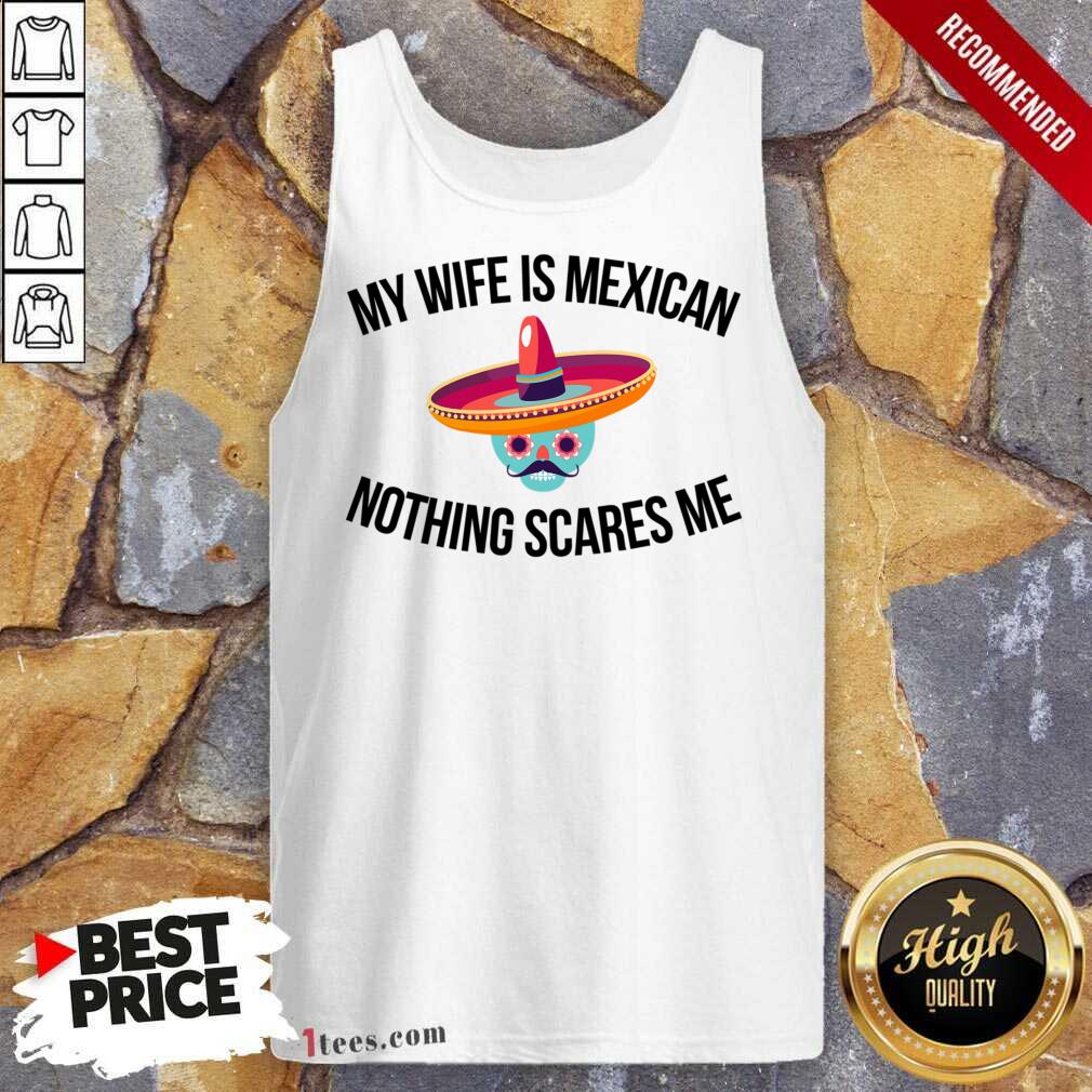 My Wife Is Mexican Nothing Scares Me Tank Top