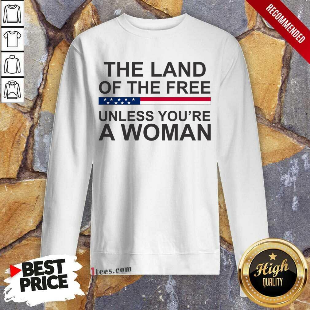The Land Of The Free Unless You'Re A Woman Sweartshirt