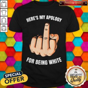 Funny Fuck Here’s My Apology For Being White Shirt