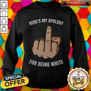 Funny Fuck Here’s My Apology For Being White Sweatshirt