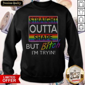 Nice Straight Outta Shape But Bitch I'm Tryin Sweatshirt
