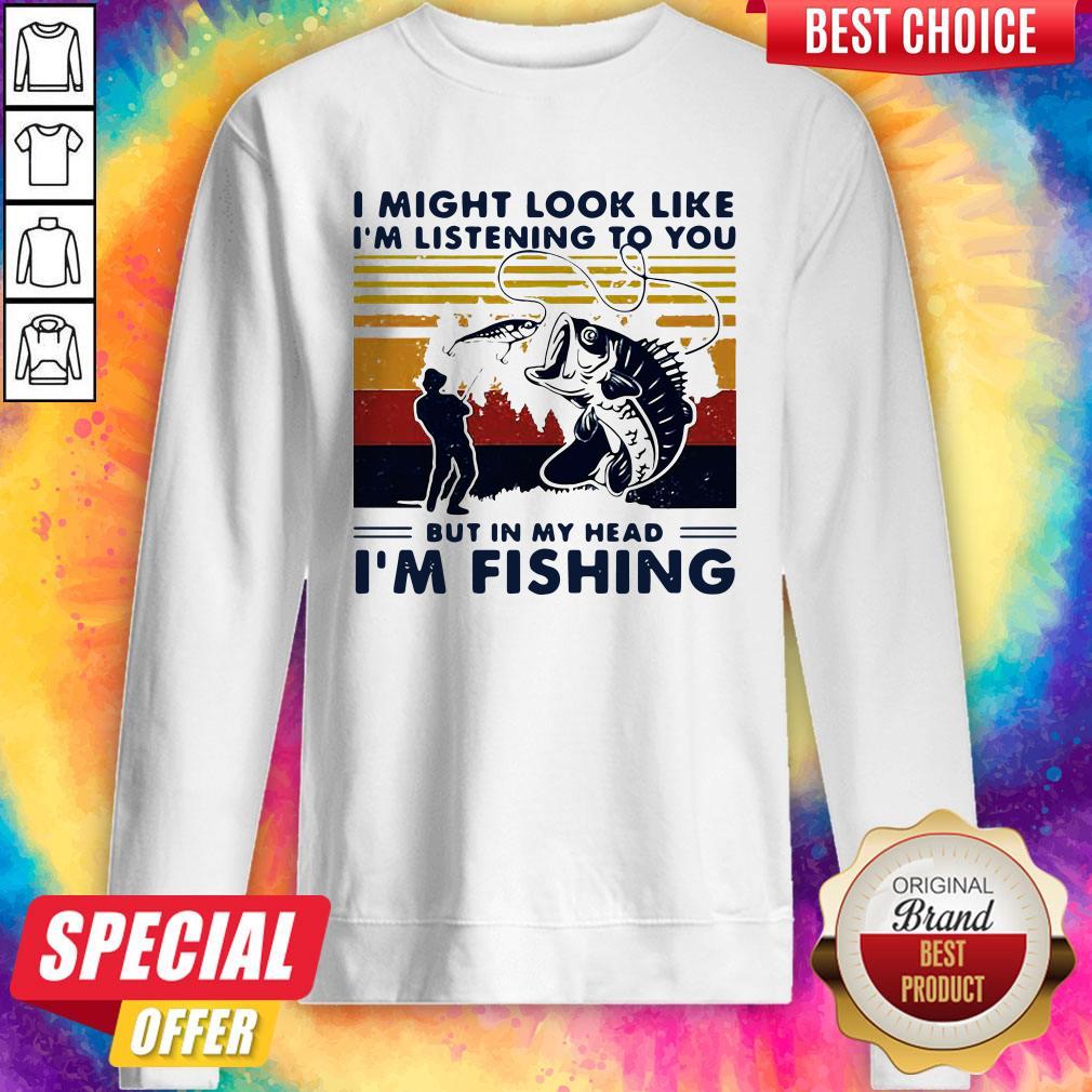 I Might Look Like I’m Listening To You But In My Head I’m Fishing Vintage Sweatshirt
