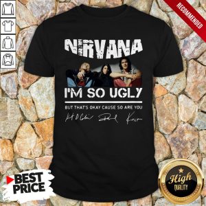 Nirvana I’m So Ugly But That’s Okay Cause So Are You Signature Shirt