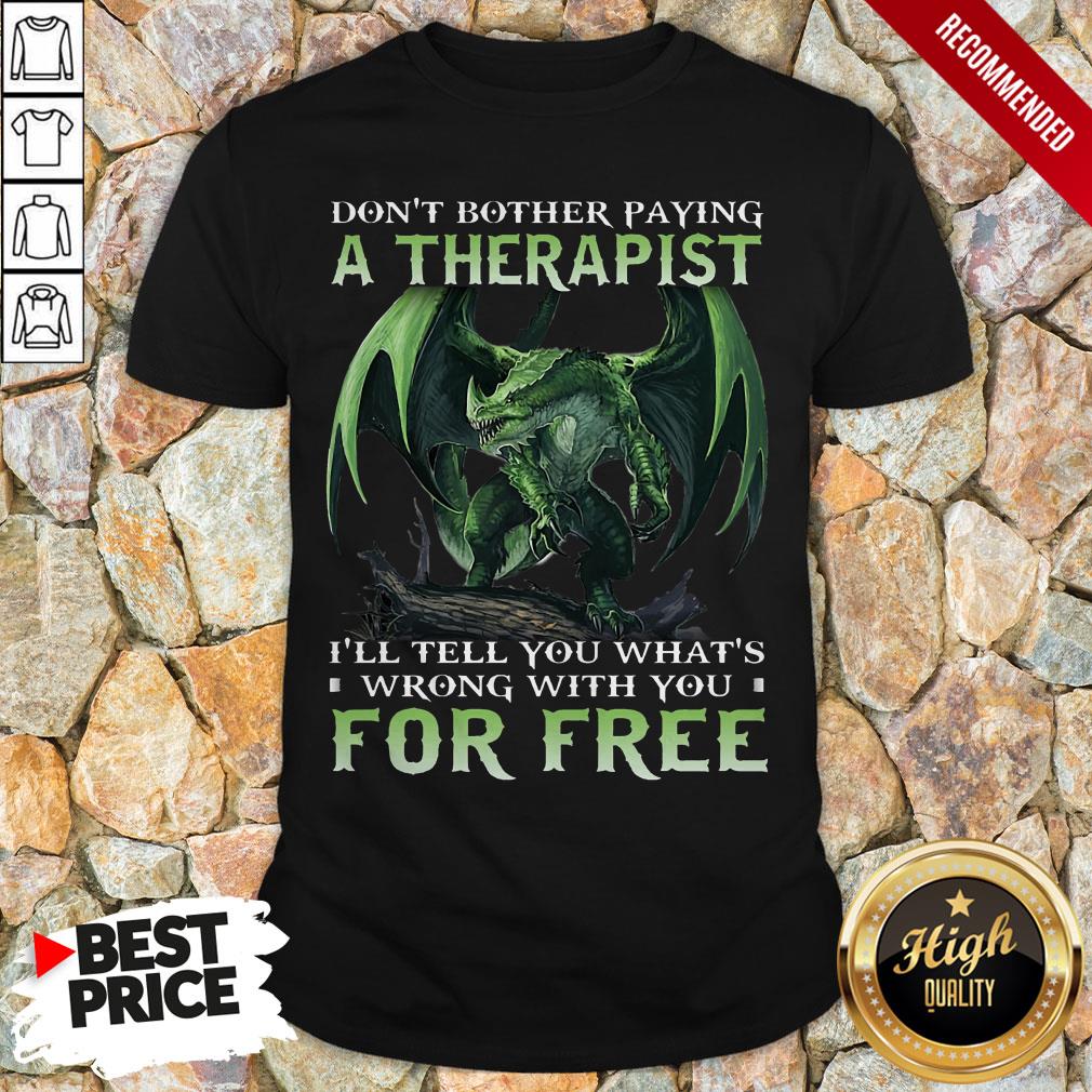 Don't Bother Paying A Therapist III You Whats Wrong With You For Free Shirt